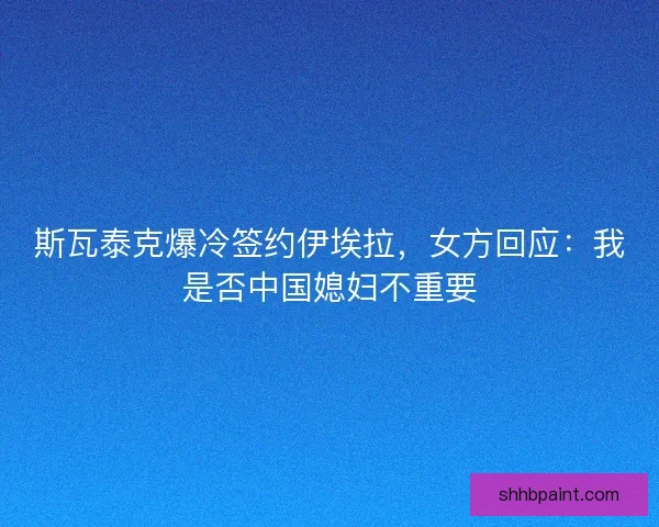 斯瓦泰克爆冷签约伊埃拉，女方回应：我是否中国媳妇不重要