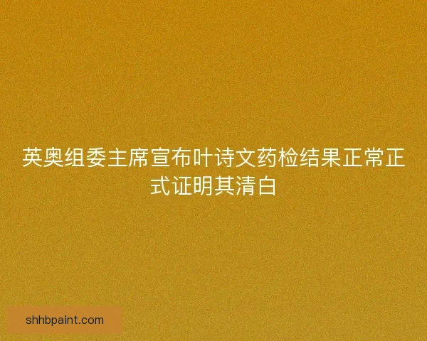英奥组委主席宣布叶诗文药检结果正常正式证明其清白