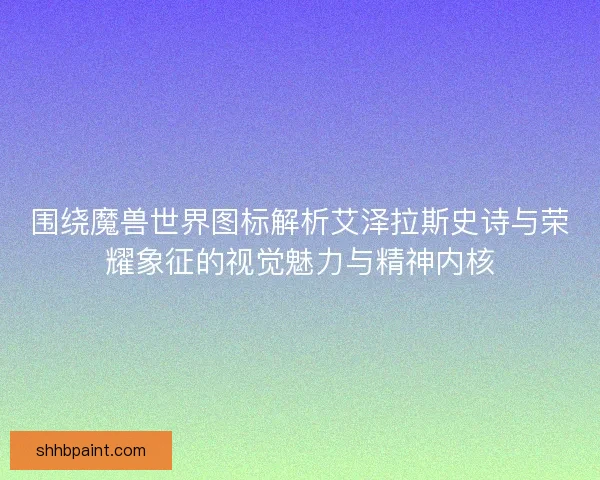 围绕魔兽世界图标解析艾泽拉斯史诗与荣耀象征的视觉魅力与精神内核