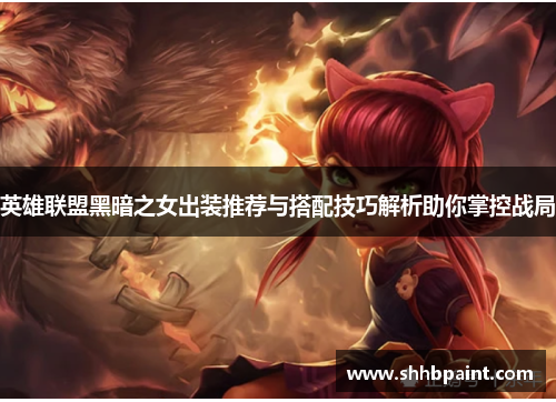 英雄联盟黑暗之女出装推荐与搭配技巧解析助你掌控战局