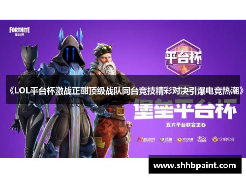 《LOL平台杯激战正酣顶级战队同台竞技精彩对决引爆电竞热潮》