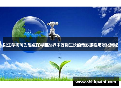 以生命初萌为起点探寻自然界中万物生长的奇妙旅程与演化奥秘